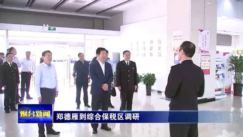 【烟台新闻】郑德雁到综合保税区调研