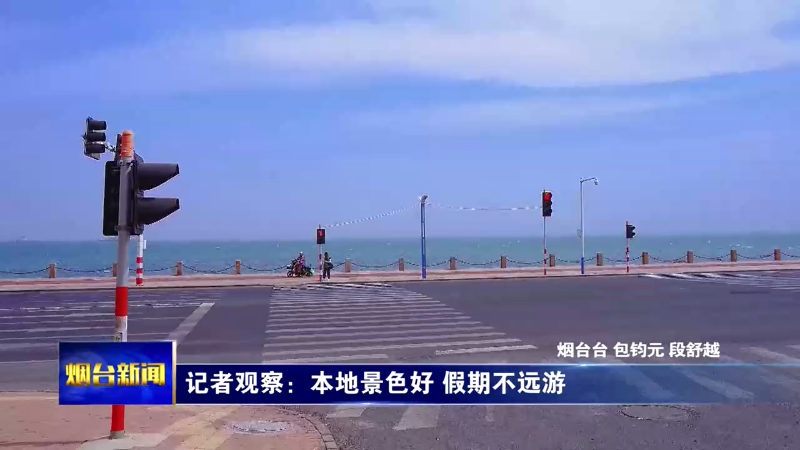 【烟台新闻】记者观察：本地景色好 假期不远游