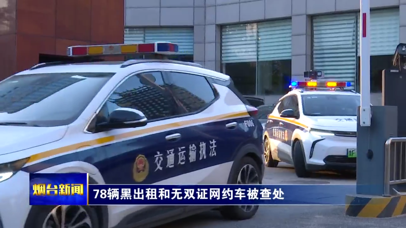 【烟台新闻】78辆黑出租和无双证网约车被查处