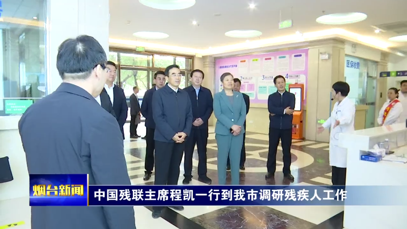 【烟台新闻】中国残联主席程凯一行到我市调研残疾人工作