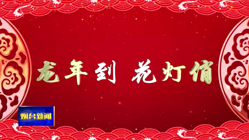 【烟台新闻】打卡福山：花灯高挂映新春