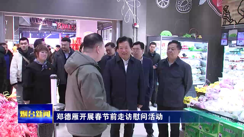 【烟台新闻】郑德雁开展春节前走访慰问活动