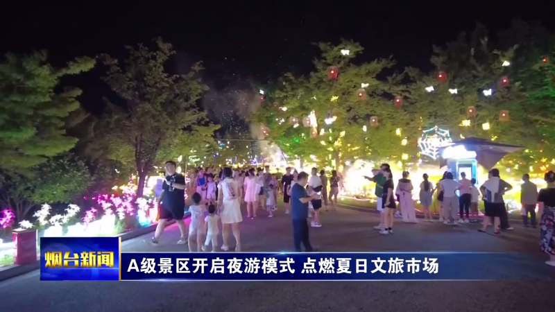 【烟台新闻】A级景区开启夜游模式 点燃夏日文旅市场