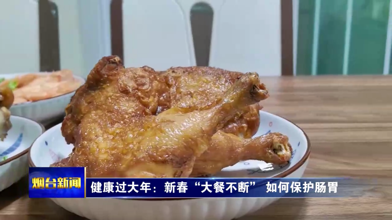 【烟台新闻】健康过大年：新春“大餐不断” 如何保护肠胃
