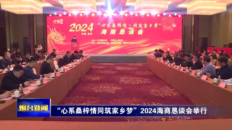 【烟台新闻】 “心系桑梓情同筑家乡梦”2024海商恳谈会举行