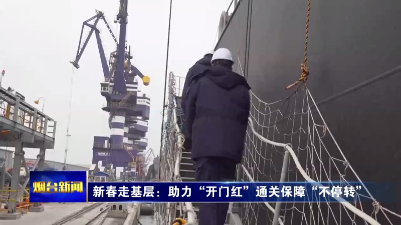 【烟台新闻】新春走基层：助力“开门红”通关保障“不停转”