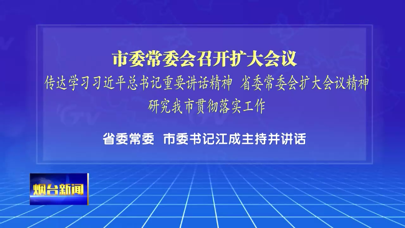 【烟台新闻】市委常委会召开扩大会议