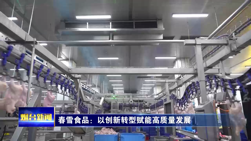 【烟台新闻】春雪食品：以创新转型赋能高质量发展
