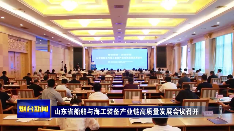山东省船舶与海工装备产业链高质量发展会议召开