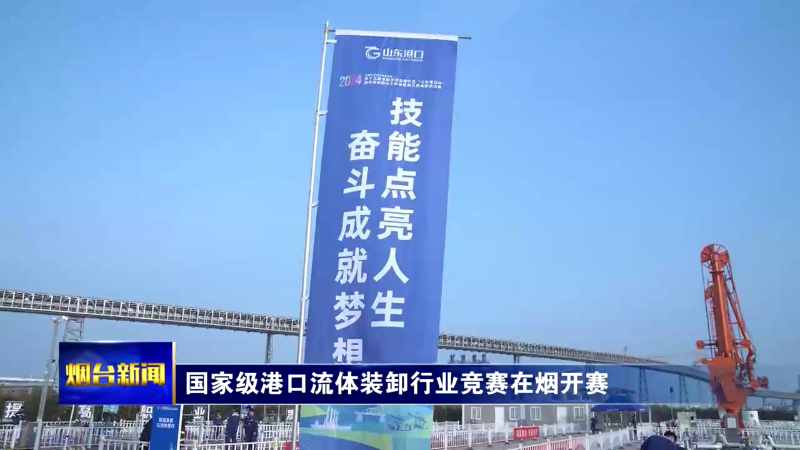 【烟台新闻】国家级港口流体装卸行业竞赛在烟开赛