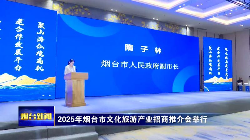 【烟台新闻】2025年烟台市文化旅游产业招商推介会举行