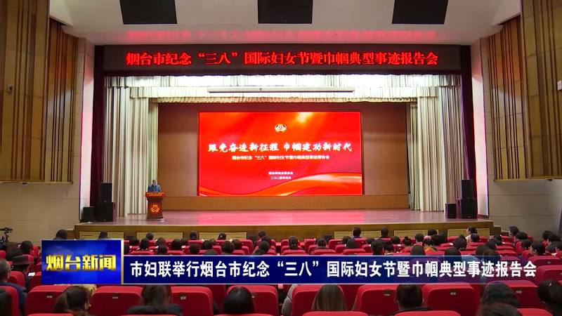 【烟台新闻】市妇联举行烟台市纪念“三八”国际妇女节暨巾帼典型事迹报告会