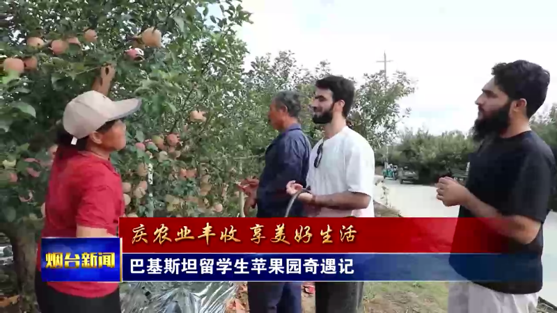 【烟台新闻】 巴基斯坦留学生苹果园奇遇记