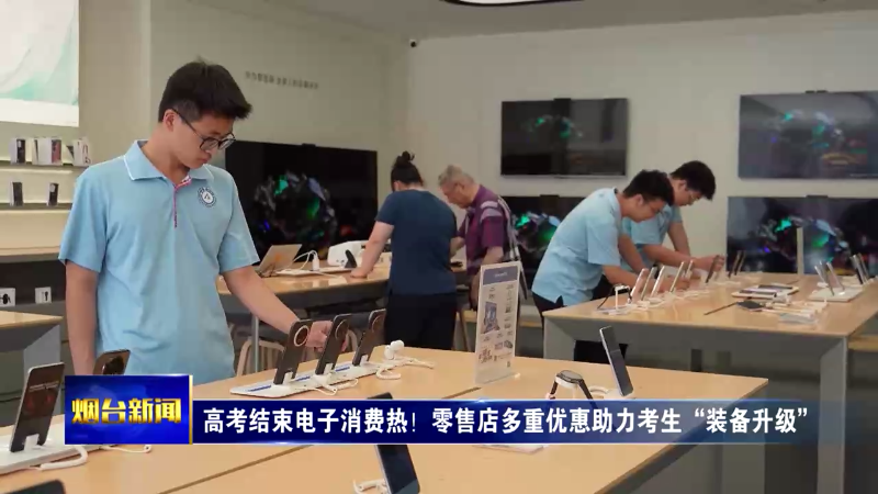 高考结束电子消费热！烟台零售店多重优惠助力考生“装备升级”