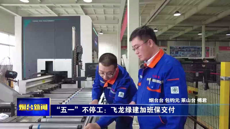 【烟台新闻】“五一”不停工：飞龙绿建加班保交付