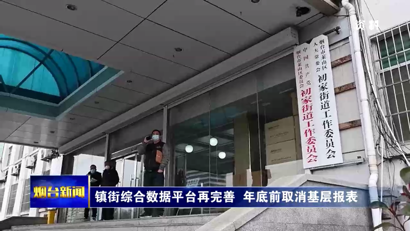 【烟台新闻】镇街综合数据平台再完善 年底前取消基层报表