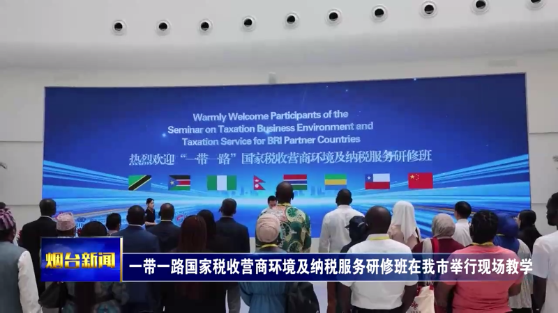 一带一路国家税收营商环境及纳税服务研修班在烟台举行现场教学