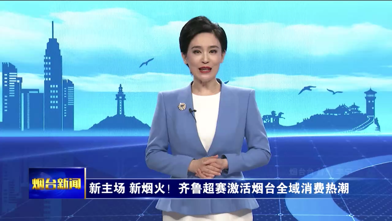 烟台主播说|新主场 新烟火！齐鲁超赛激活烟台全域消费热潮