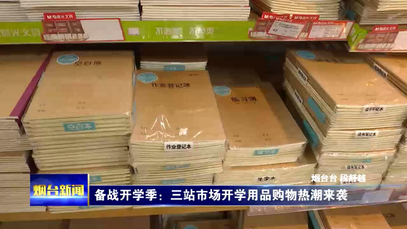 【烟台新闻】备战开学季：三站市场开学用品购物热潮来袭