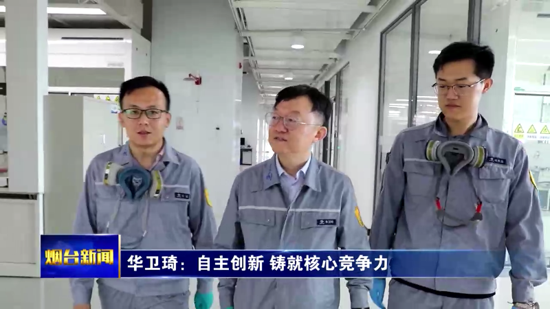 【烟台新闻】华卫琦：自主创新 铸就核心竞争力