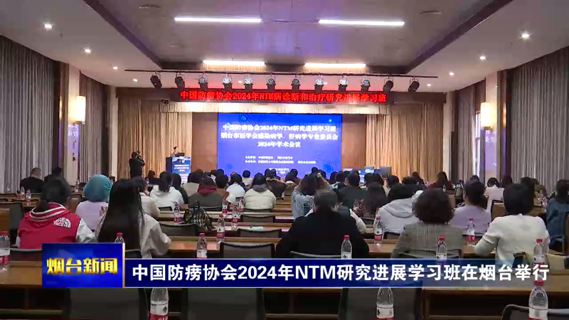 【烟台新闻】中国防痨协会2024年NTM研究进展学习班在烟台举行