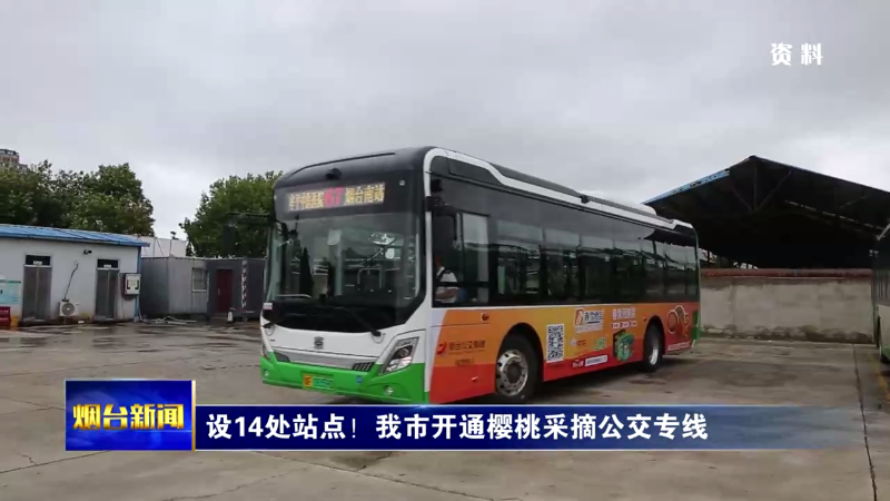 【烟台新闻】设14处站点！我市开通樱桃采摘公交专线