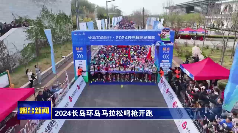 【烟台新闻】 2024长岛环岛马拉松鸣枪开跑