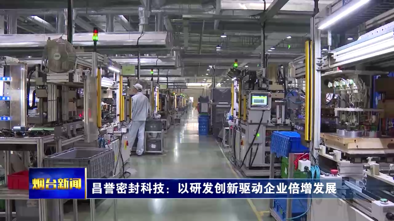 【烟台新闻】昌誉密封科技：以研发创新驱动企业倍增发展