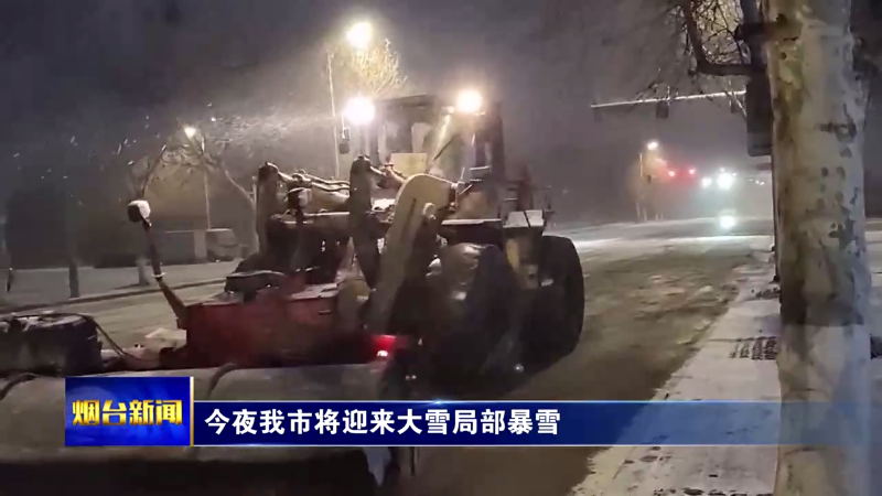 【烟台新闻】今夜我市将迎来大雪局部暴雪