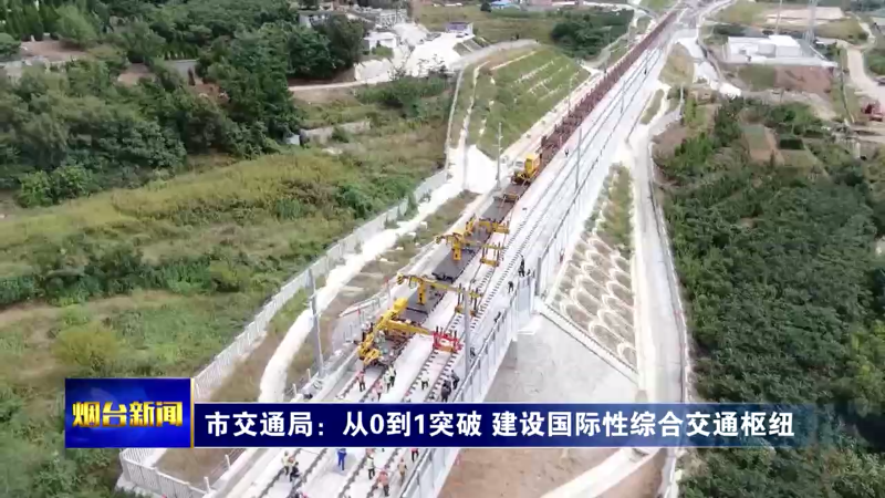 【烟台新闻】市交通局：从0到1突破 建设国际性综合交通枢纽
