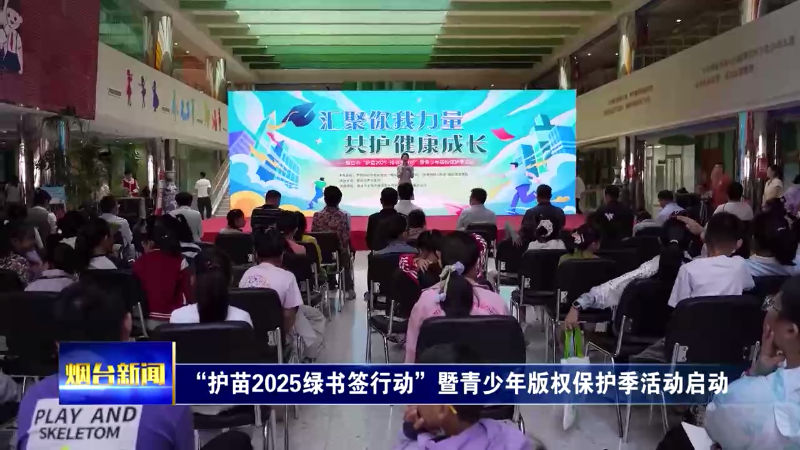【烟台新闻】 “护苗2025绿书签行动”暨青少年版权保护季活动启动