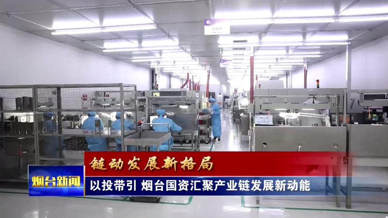 【烟台新闻】以投带引 烟台国资汇聚产业链发展新动能