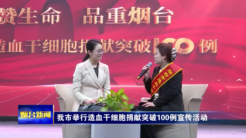 【烟台新闻】我市举行造血干细胞捐献突破100例宣传活动