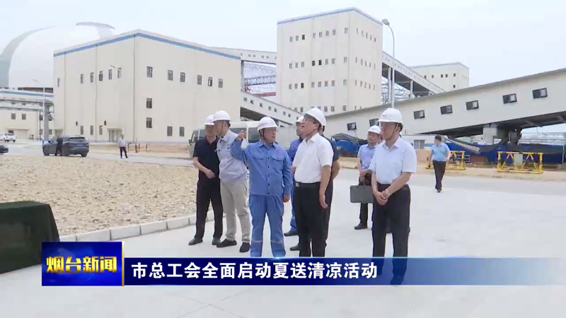 【烟台新闻】市总工会全面启动夏送清凉活动