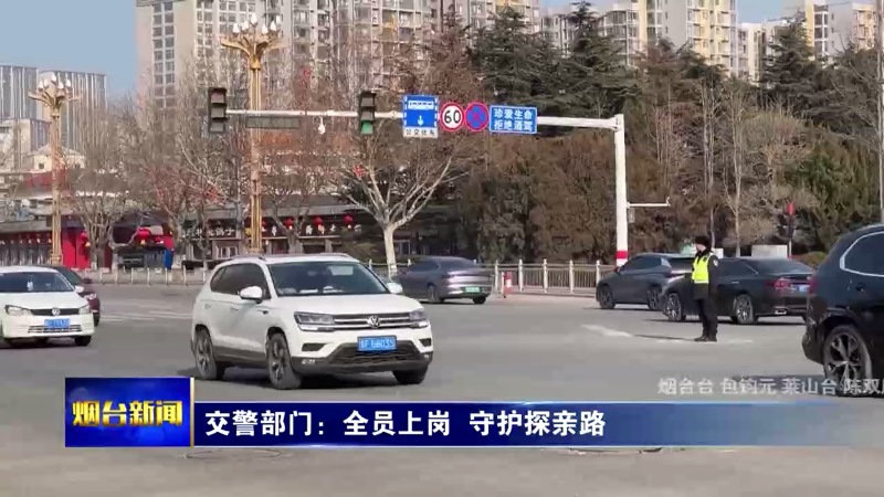 【烟台新闻】交警部门：全员上岗  守护探亲路