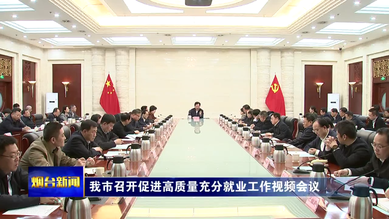 【烟台新闻】我市召开促进高质量充分就业工作视频会议
