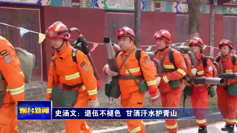 【烟台新闻】史涵文：退伍不褪色  甘洒汗水护青山