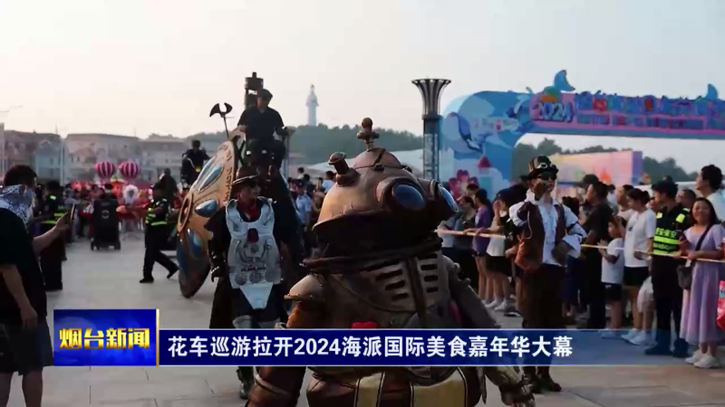 【烟台新闻】花车巡游拉开2024海派国际美食嘉年华大幕