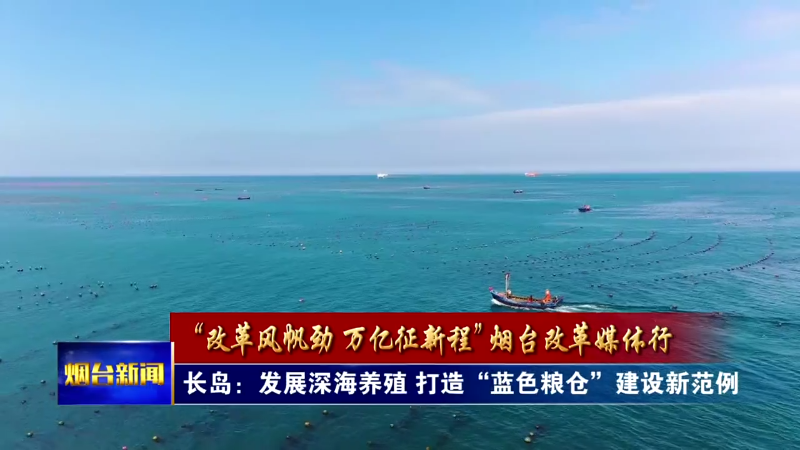 【烟台新闻】长岛：发展深海养殖 打造“蓝色粮仓”建设新范例