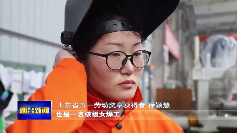 【烟台新闻】徐颖慧：核电焊台上展现巾帼风采