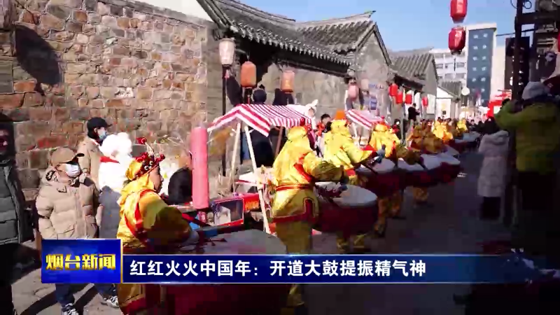 【烟台新闻】红红火火中国年：开道大鼓提振精气神