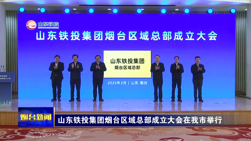 【烟台新闻】山东铁投集团烟台区域总部成立大会在我市举行