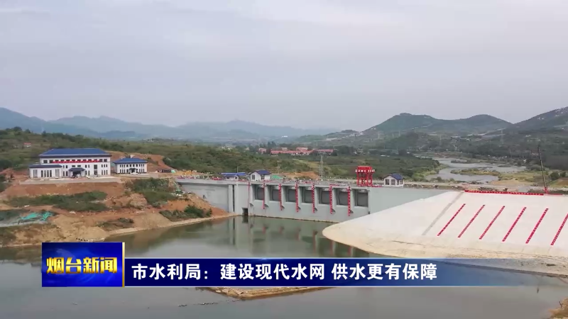 【烟台新闻】市水利局：建设现代水网 供水更有保障