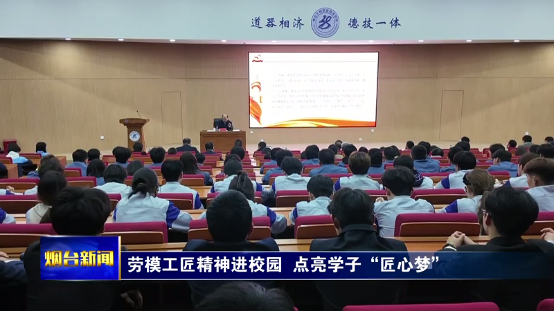 【烟台新闻】劳模工匠精神进校园  点亮学子“匠心梦”
