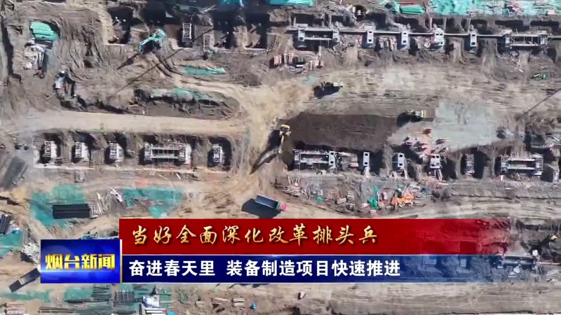 【烟台新闻】奋进春天里  装备制造项目快速推进