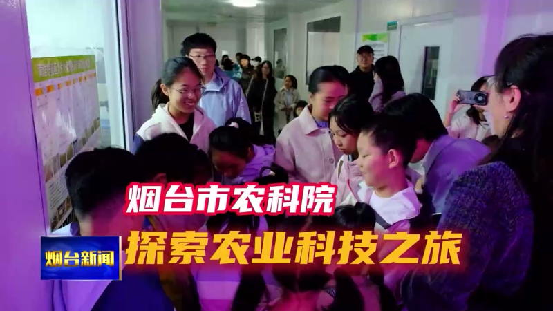 【烟台新闻】烟台农科院：探索农业科技之旅