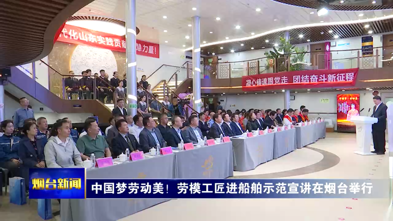 【烟台新闻】中国梦劳动美！劳模工匠进船舶示范宣讲在烟台举行