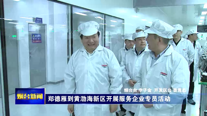 【烟台新闻】郑德雁到黄渤海新区开展服务企业专员活动