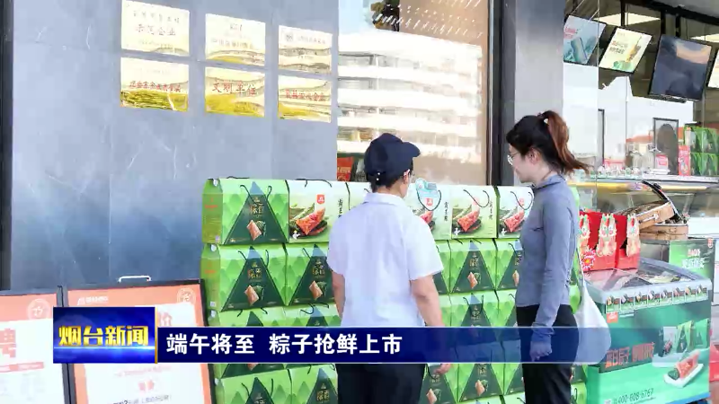 【烟台新闻】端午将至 粽子抢鲜上市