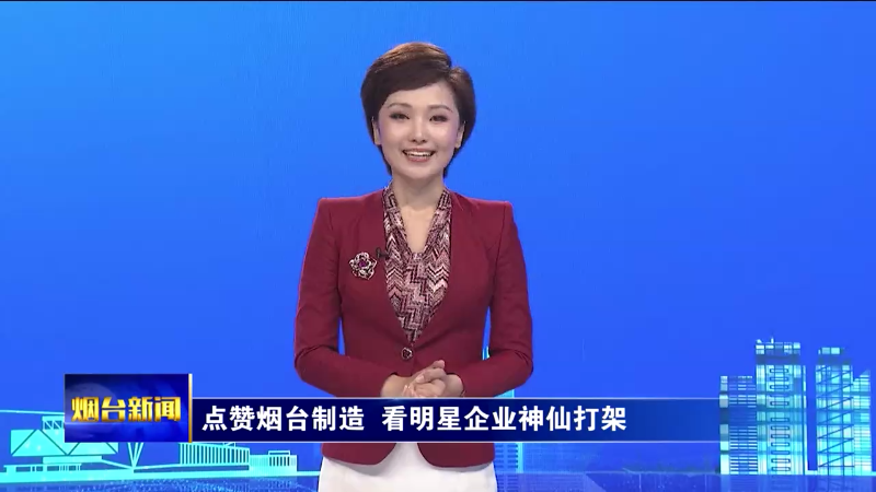 点赞烟台制造，看明星企业“神仙打架”